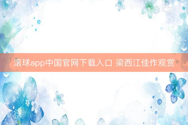 滚球app中国官网下载入口 梁西江佳作观赏