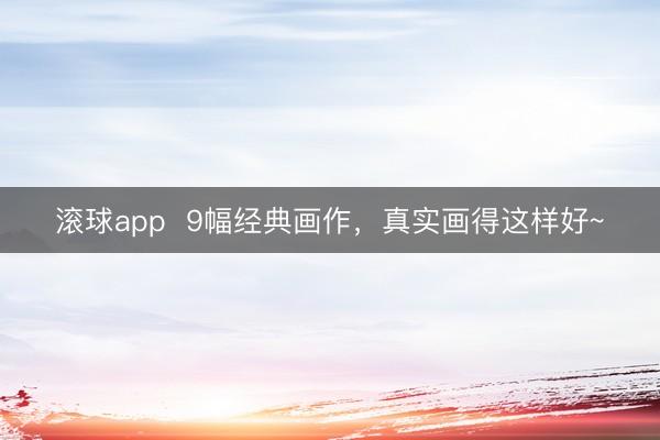 滚球app  9幅经典画作，<a href=