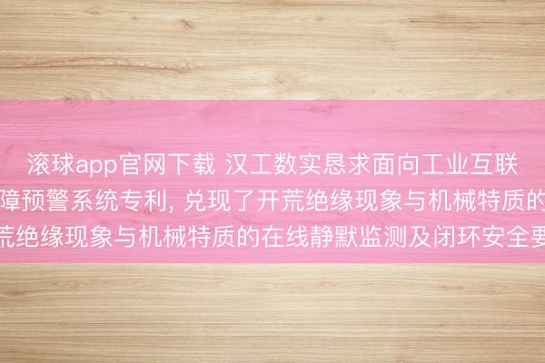 滚球app官网下载 汉工数实恳求面向工业互联网的开荒智能监测与故障预警系统专利， 兑现了开荒绝缘现象与机械特质的在线静默监测及闭环安全要领
