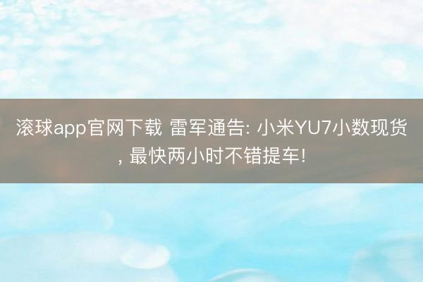 滚球app官网下载 雷军通告: 小米YU7小数现货, 最快两小时不错提车!