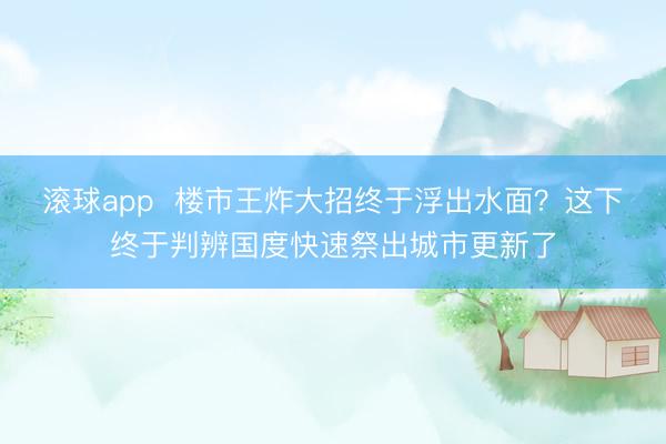 滚球app  楼市王炸大招终于浮出水面？这下终于判辨国度快速祭出城市更新了