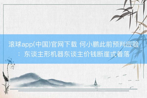 滚球app(中国)官网下载 何小鹏此前预判应验：东谈主形机器东谈主价钱断崖式着落