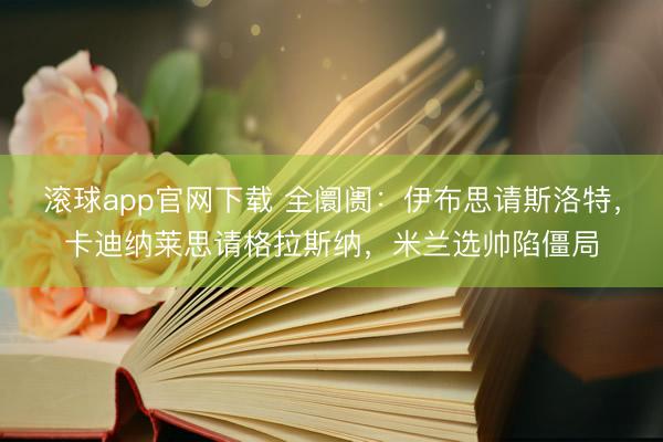 滚球app官网下载 全阛阓：伊布思请斯洛特，卡迪纳莱思请格拉斯纳，米兰选帅陷僵局
