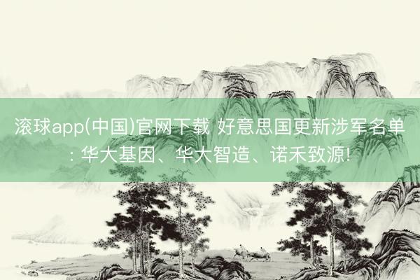 滚球app(中国)官网下载 好意思国更新涉军名单: 华大基因