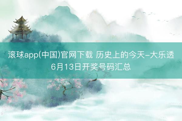 滚球app(中国)官网下载 历史上的今天-大乐透6月13日开奖号码汇总
