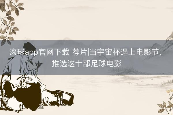 滚球app官网下载 荐片|当宇宙杯遇上电影节， 推选这十部足球电影