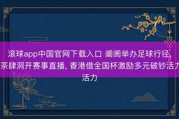 滚球app中国官网下载入口 阛阓举办足球行径， 茶肆洞开赛事直播， 香港借全国杯激励多元破钞活力