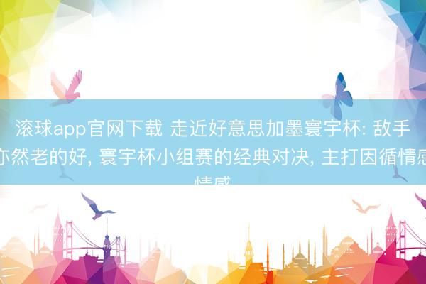 滚球app官网下载 走近好意思加墨寰宇杯: 敌手亦然老的好， 寰宇杯小组赛的经典对决， 主打因循情感
