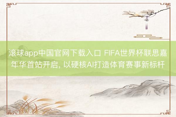 滚球app中国官网下载入口 FIFA世界杯联思嘉年华首站开启， 以硬核AI打造体育赛事新标杆