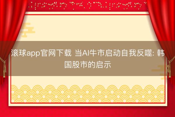滚球app官网下载 当AI牛市启动自我反噬: 韩国股市的启示
