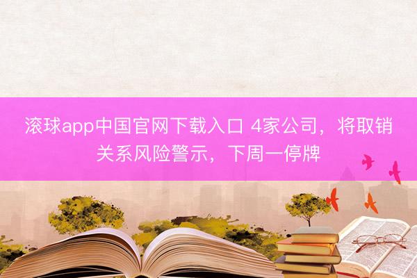 滚球app中国官网下载入口 4家公司，将取销关系风险警示，下周一停牌