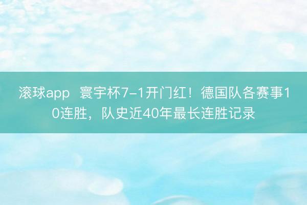 滚球app  寰宇杯7-1开门红！德国队各赛事10连胜，队史近40年最长连胜记录