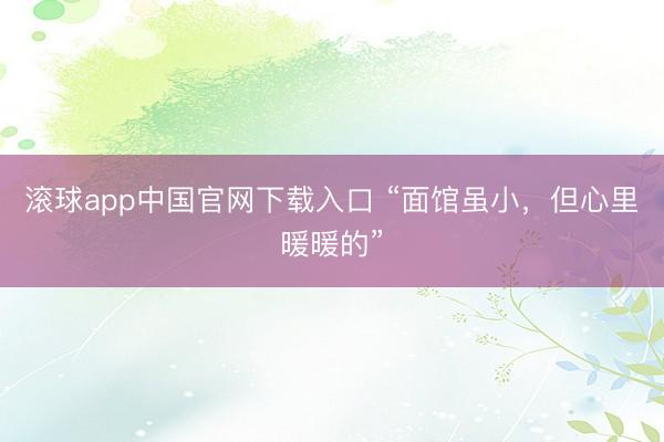 滚球app中国官网下载入口 “面馆虽小，但心里暖暖的”