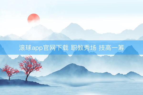 滚球app官网下载 职教秀场 技高一筹