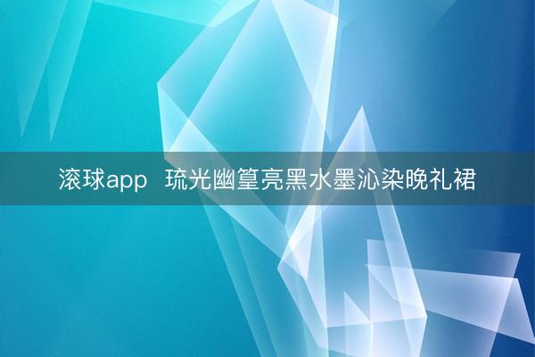 滚球app  琉光幽篁亮黑水墨沁染晚礼裙