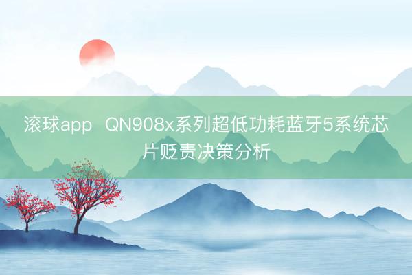 滚球app  QN908x系列超低功耗蓝牙5系统芯片贬责决策分析