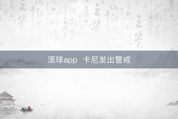 滚球app  卡尼发出警戒