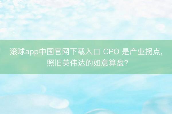 滚球app中国官网下载入口 CPO 是产业拐点， 照旧英伟达的如意算盘?