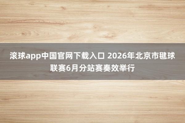 滚球app中国官网下载入口 2026年北京市毽球联赛6月分站赛奏效举行