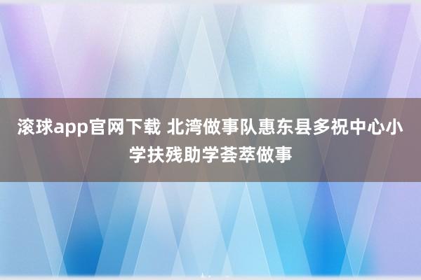 滚球app官网下载 北湾做事队惠东县多祝中心小学扶残助学荟萃做事