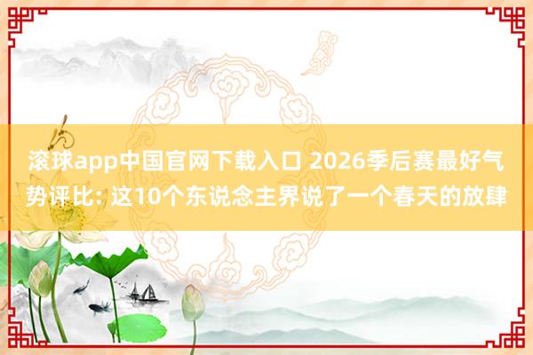 滚球app中国官网下载入口 2026季后赛最好气势评比: 这10个东说念主界说了一个春天的放肆