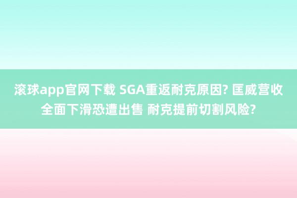 滚球app官网下载 SGA重返耐克原因? 匡威营收全面下滑恐遭出售 耐克提前切割风险?