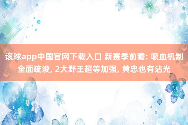 滚球app中国官网下载入口 新赛季前瞻: 吸血机制全面疏浚， 2大野王超等加强， 黄忠也有沾光