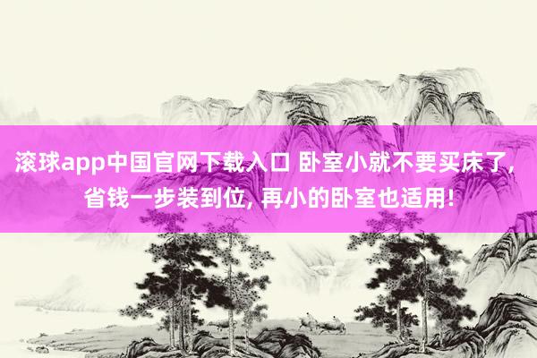 滚球app中国官网下载入口 卧室小就不要买床了， 省钱一步装到位，<a href=