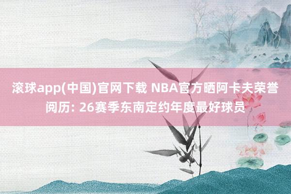 滚球app(中国)官网下载 NBA官方晒阿卡夫荣誉阅历: 26赛季东南定约年度最好球员