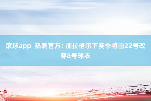 滚球app  热刺官方: 加拉格尔下赛季将由22号改穿8号球衣
